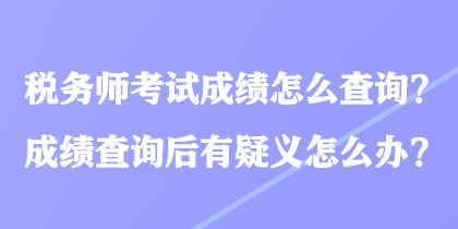 稅務(wù)師考試成績?cè)趺床樵?？成績查詢后有疑義怎么辦？