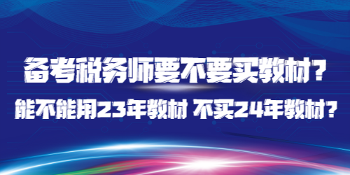 備考稅務(wù)師要不要買教材？能不能用23年教材 不買24年教材？