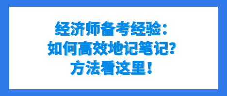 經(jīng)濟(jì)師備考經(jīng)驗(yàn)：如何高效地記筆記？方法看這里！