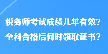 稅務(wù)師考試成績(jī)幾年有效？全科合格后何時(shí)領(lǐng)取證書？