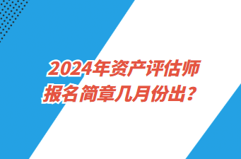 2024年資產(chǎn)評估師報名簡章幾月份出？