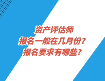 資產(chǎn)評估師報名一般在幾月份？報名要求有哪些？