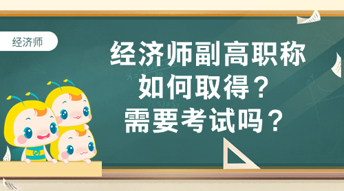 經(jīng)濟師副高職稱如何取得？需要考試嗎？