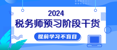 【純干貨】2024年稅務(wù)師提前學(xué)習(xí)用好這些資料！