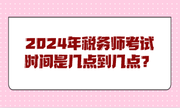 2024年稅務師考試時間是幾點到幾點？