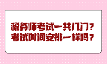 稅務(wù)師考試一共幾門？考試時(shí)間安排一樣嗎？