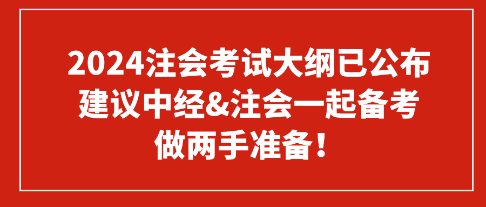 2024注會(huì)考試大綱已公布 建議中經(jīng)&注會(huì)一起備考 做兩手準(zhǔn)備！