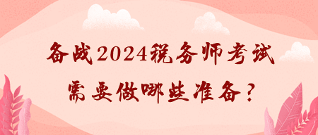 備戰(zhàn)2024稅務(wù)師考試需要做哪些準(zhǔn)備？