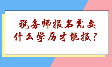 稅務(wù)師報(bào)名需要什么學(xué)歷才能報(bào)？