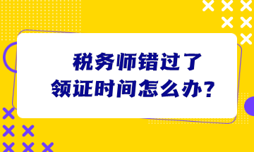 稅務(wù)師錯過了領(lǐng)證時間怎么辦？