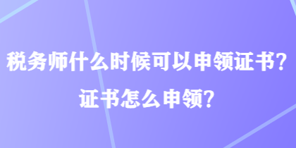 稅務(wù)師什么時(shí)候可以申領(lǐng)證書？證書怎么申領(lǐng)？