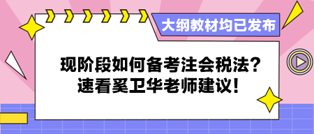 大綱教材均已發(fā)布 現(xiàn)階段如何備考注會(huì)稅法？速看奚衛(wèi)華老師建議！