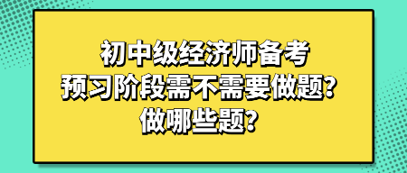 初中級經(jīng)濟師備考預(yù)習階段需不需要做題？做哪些題？