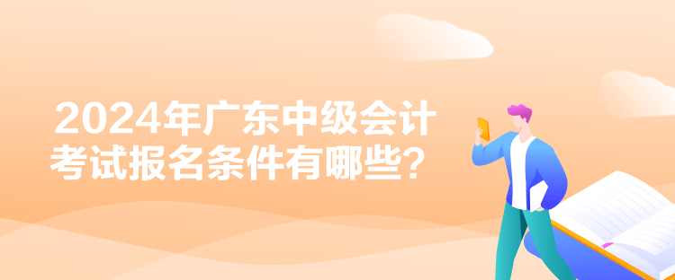 2024年廣東中級會計考試報名條件有哪些？