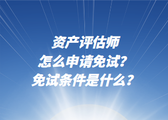 資產(chǎn)評(píng)估師怎么申請(qǐng)免試？免試條件是什么？