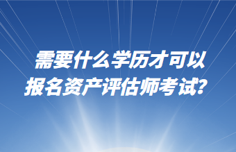 需要什么學(xué)歷才可以報(bào)名資產(chǎn)評(píng)估師考試？