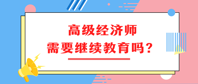 高級經(jīng)濟師需要繼續(xù)教育嗎？