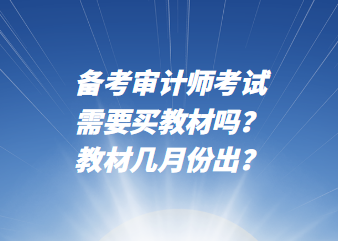 備考審計(jì)師考試需要買教材嗎？教材幾月份出？