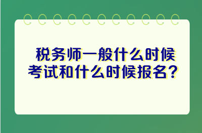 稅務(wù)師一般什么時(shí)候考試和什么時(shí)候報(bào)名