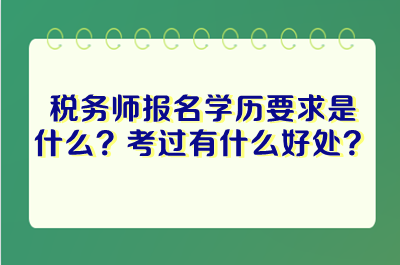 稅務師報名學歷要求是什么？考過稅務師有什么好處？