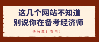 這幾個(gè)網(wǎng)站不知道，別說你在備考經(jīng)濟(jì)師！