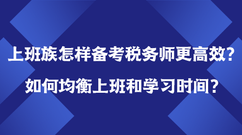 上班族怎樣備考稅務(wù)師更高效？如何均衡上班＆學習時間？