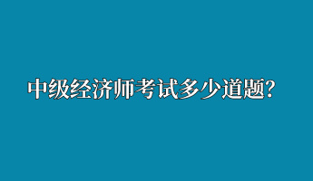 中級(jí)經(jīng)濟(jì)師考試多少道題？