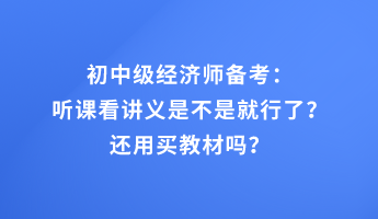 初中級經(jīng)濟師備考：聽課看講義是不是就行了？還用買教材嗎？