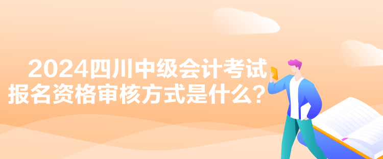 2024四川中級會計考試報名資格審核方式是什么？