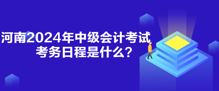 河南2024年中級會計(jì)考試考務(wù)日程是什么？