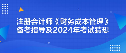 注冊會計師《財務(wù)成本管理》備考指導(dǎo)及2024年考試猜想