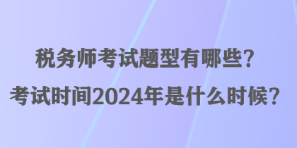 稅務師考試題型有哪些？考試時間2024年是什么時候？