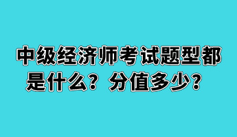 中級經(jīng)濟師考試題型都是什么？分值多少？