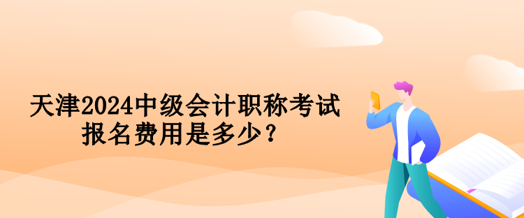 天津2024中級會計職稱考試報名費用是多少？