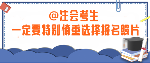 注意！2024年注會(huì)考生一定要特別慎重選擇報(bào)名照片！否則...