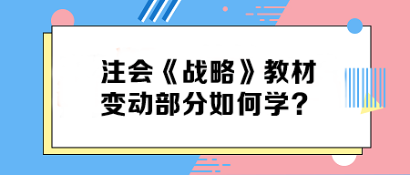 致注會(huì)早鳥們——《戰(zhàn)略》教材變動(dòng)部分如何學(xué)？