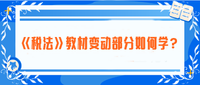 致注會(huì)早鳥(niǎo)們：《稅法》教材變動(dòng)部分如何學(xué)？