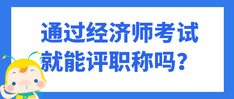 通過經(jīng)濟師考試就能評職稱嗎？