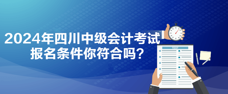 2024年四川中級會計考試報名條件你符合嗎？