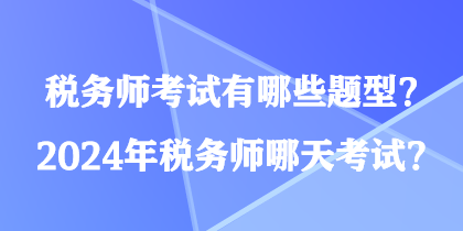 稅務(wù)師考試有哪些題型？2024年稅務(wù)師哪天考試？