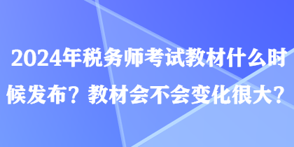 2024年稅務師考試教材什么時候發(fā)布？教材會不會變化很大？