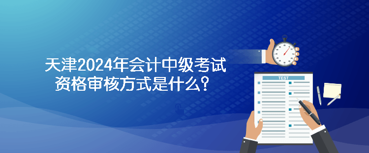 天津2024年會計(jì)中級考試資格審核方式是什么？