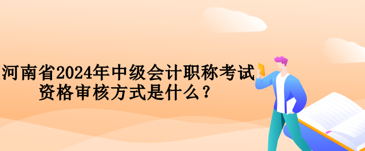 河南省2024年中級(jí)會(huì)計(jì)職稱考試資格審核方式是什么？