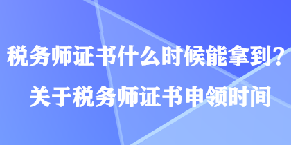 稅務(wù)師證書(shū)什么時(shí)候能拿到？關(guān)于稅務(wù)師證書(shū)申領(lǐng)時(shí)間