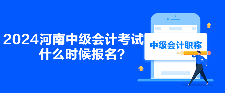 2024河南中級會計考試什么時候報名？