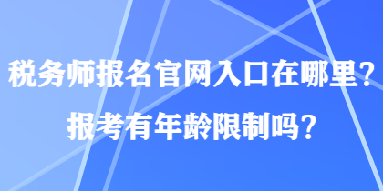 稅務師報名官網(wǎng)入口在哪里？報考有年齡限制嗎？