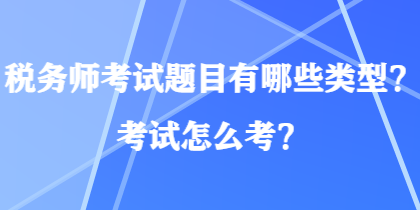 稅務(wù)師考試題目有哪些類型？考試怎么考？