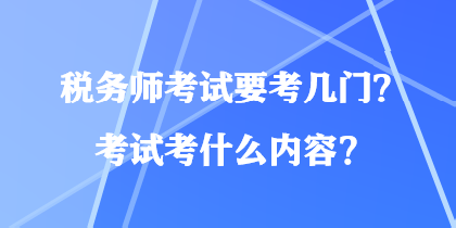 稅務(wù)師考試要考幾門？考試考什么內(nèi)容？