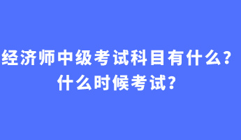 經(jīng)濟師中級考試科目有什么？什么時候考試？