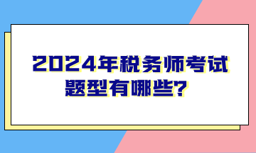 2024年稅務(wù)師考試題型有哪些？